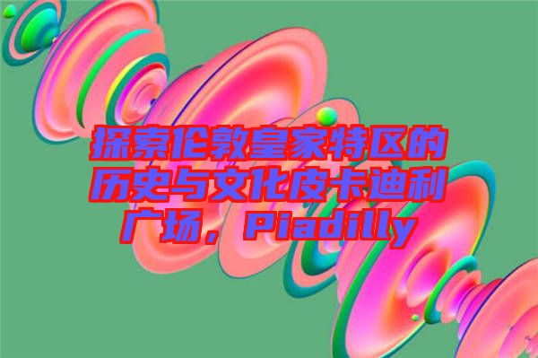 探索倫敦皇家特區(qū)的歷史與文化皮卡迪利廣場(chǎng)，Piadilly