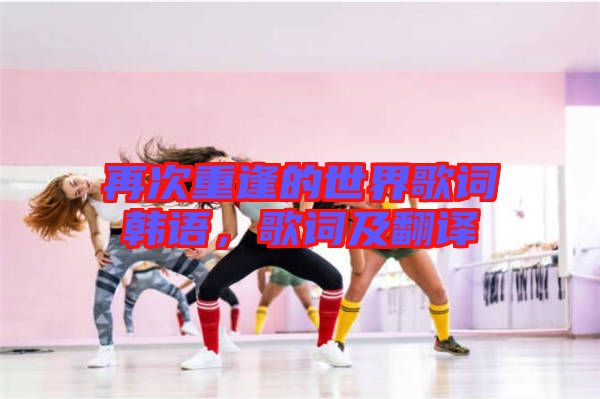 再次重逢的世界歌詞韓語，歌詞及翻譯