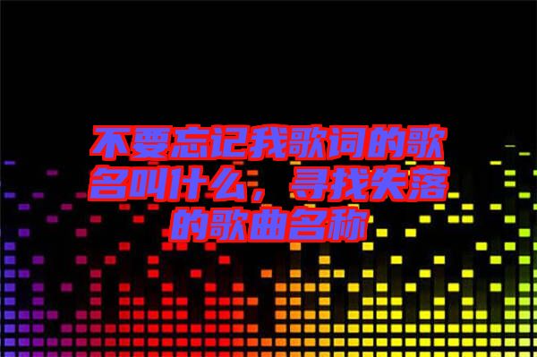 不要忘記我歌詞的歌名叫什么，尋找失落的歌曲名稱