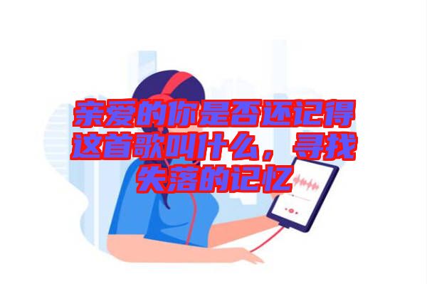親愛的你是否還記得這首歌叫什么，尋找失落的記憶