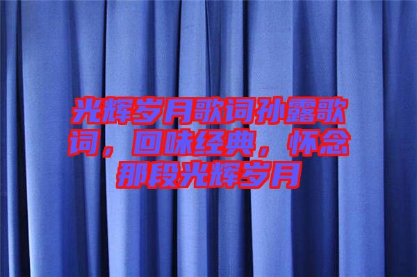光輝歲月歌詞孫露歌詞，回味經(jīng)典，懷念那段光輝歲月