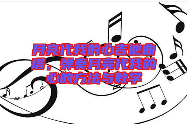 月亮代我的心吉他曲譜，彈奏月亮代我的心的方法與教學