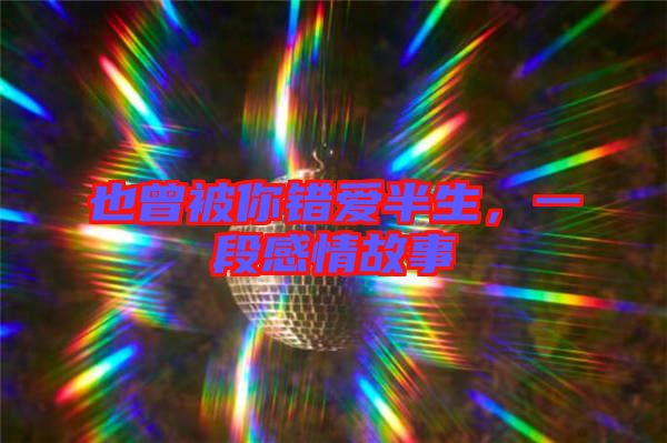 也曾被你錯(cuò)愛半生，一段感情故事