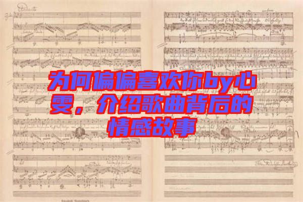 為何偏偏喜歡你by心雯，介紹歌曲背后的情感故事