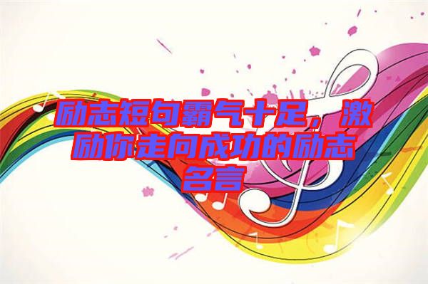 勵(lì)志短句霸氣十足，激勵(lì)你走向成功的勵(lì)志名言