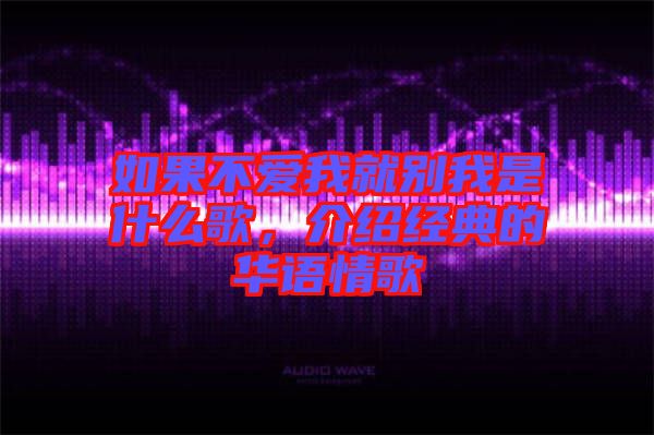 如果不愛我就別我是什么歌，介紹經(jīng)典的華語(yǔ)情歌