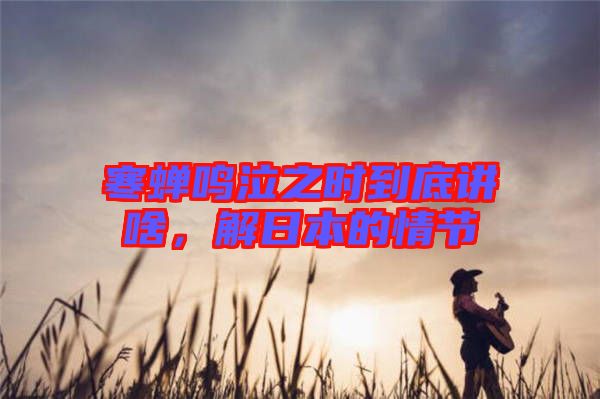 寒蟬鳴泣之時(shí)到底講啥，解日本的情節(jié)