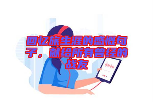 回憶旅生涯的感慨句子，獻(xiàn)給所有曾經(jīng)的戰(zhàn)友