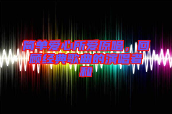 簡單愛心所愛原唱，回顧經(jīng)典歌曲的演唱者和