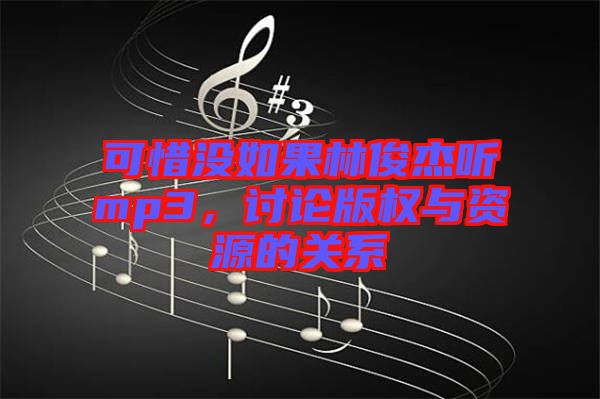可惜沒如果林俊杰聽mp3，討論版權與資源的關系