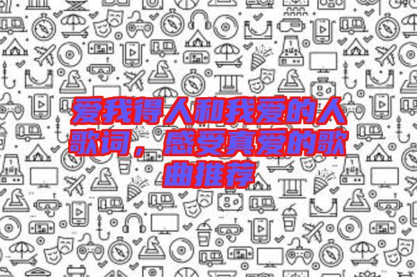 愛我得人和我愛的人歌詞，感受真愛的歌曲推薦