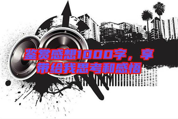 鑒賞感想1000字，享帶給我思考和感悟