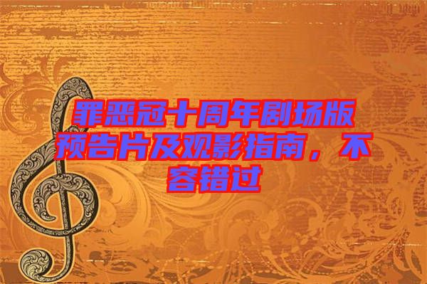 罪惡冠十周年劇場版預(yù)告片及觀影指南，不容錯(cuò)過