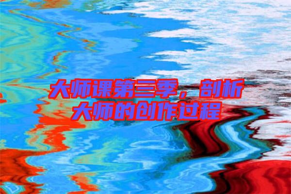 大師課第三季，剖析大師的創(chuàng)作過程