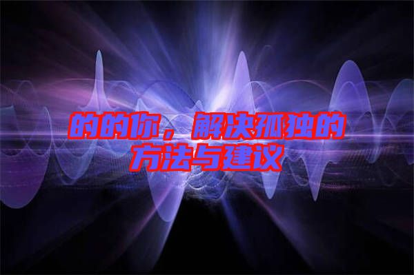 的的你，解決孤獨(dú)的方法與建議