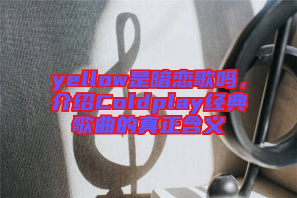 yellow是暗戀歌嗎，介紹Coldplay經(jīng)典歌曲的真正含義