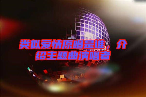 類似愛情原唱是誰，介紹主題曲演唱者