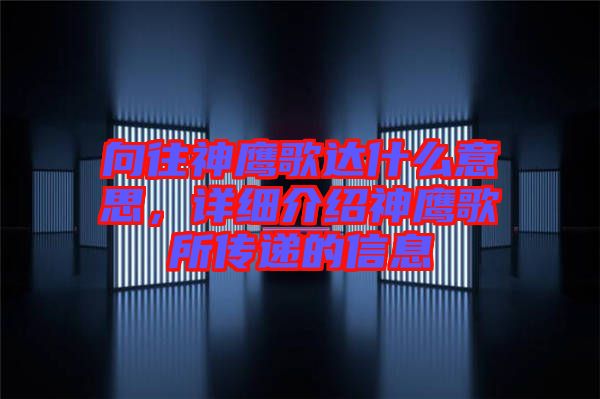 向往神鷹歌達什么意思，詳細介紹神鷹歌所傳遞的信息