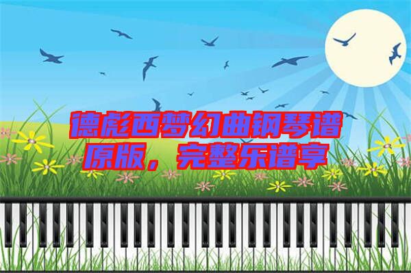 德彪西夢(mèng)幻曲鋼琴譜原版，完整樂(lè)譜享