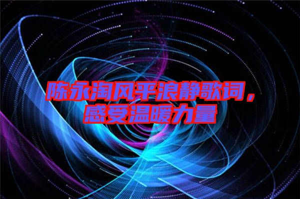 陳永淘風(fēng)平浪靜歌詞，感受溫暖力量