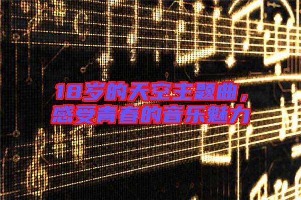18歲的天空主題曲，感受青春的音樂魅力
