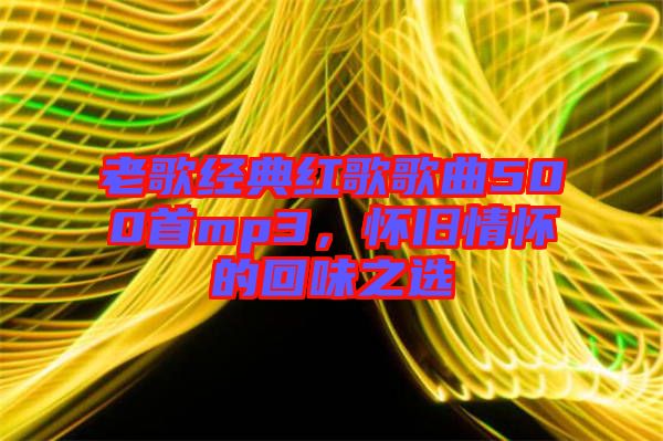 老歌經(jīng)典紅歌歌曲500首mp3，懷舊情懷的回味之選