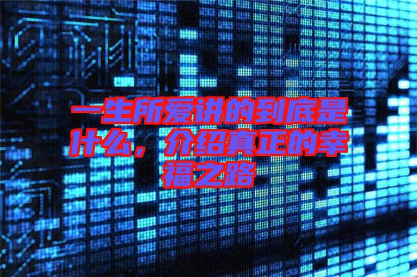一生所愛(ài)講的到底是什么，介紹真正的幸福之路