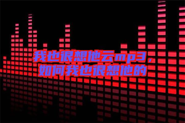 我也很想他云mp3，如何我也很想他的