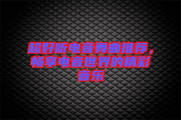超好聽電音舞曲推薦，暢享電音世界的精彩音樂