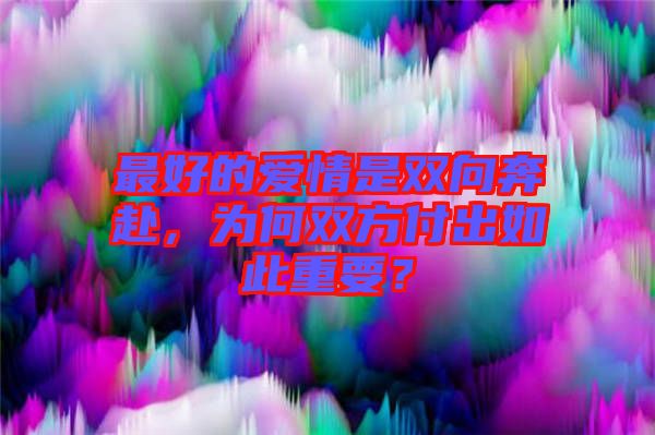 最好的愛情是雙向奔赴，為何雙方付出如此重要？