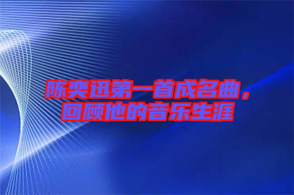 陳奕迅第一首成名曲，回顧他的音樂生涯