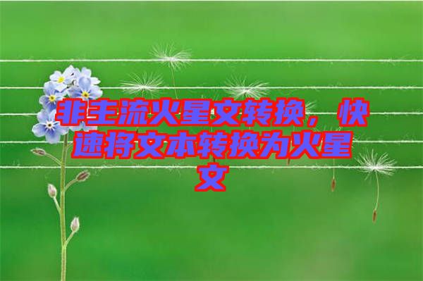 非主流火星文轉(zhuǎn)換，快速將文本轉(zhuǎn)換為火星文