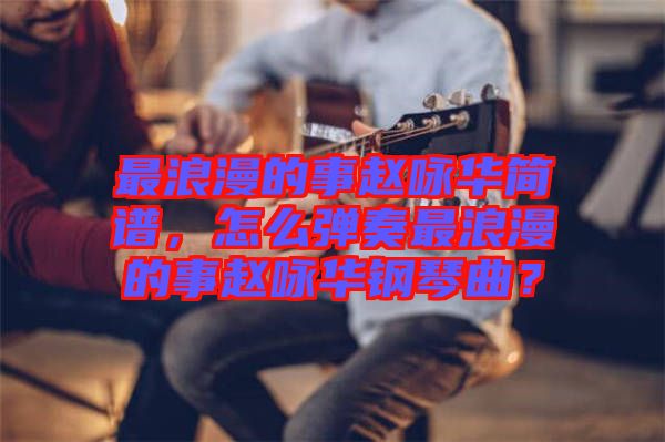 最浪漫的事趙詠華簡(jiǎn)譜，怎么彈奏最浪漫的事趙詠華鋼琴曲？