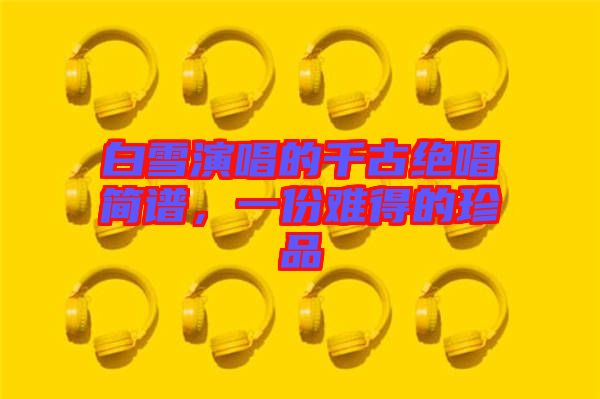 白雪演唱的千古絕唱簡譜，一份難得的珍品
