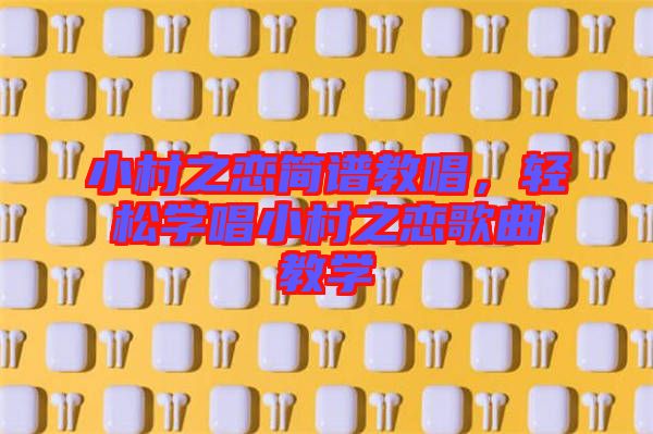 小村之戀簡譜教唱，輕松學(xué)唱小村之戀歌曲教學(xué)