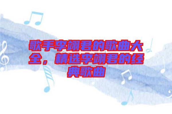 歌手李翊君的歌曲大全，精選李翊君的經(jīng)典歌曲