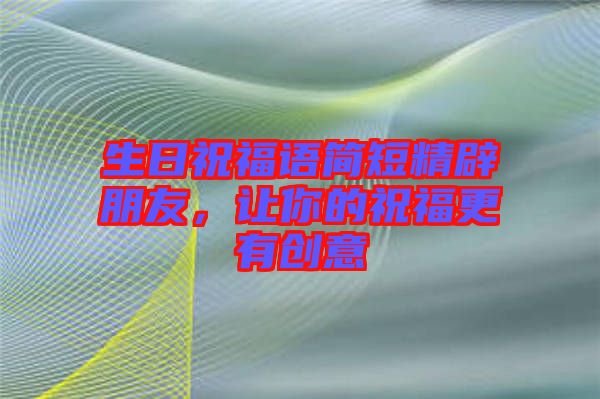 生日祝福語簡短精辟朋友，讓你的祝福更有創(chuàng)意
