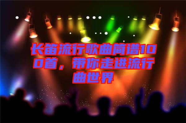 長笛流行歌曲簡譜100首，帶你走進(jìn)流行曲世界
