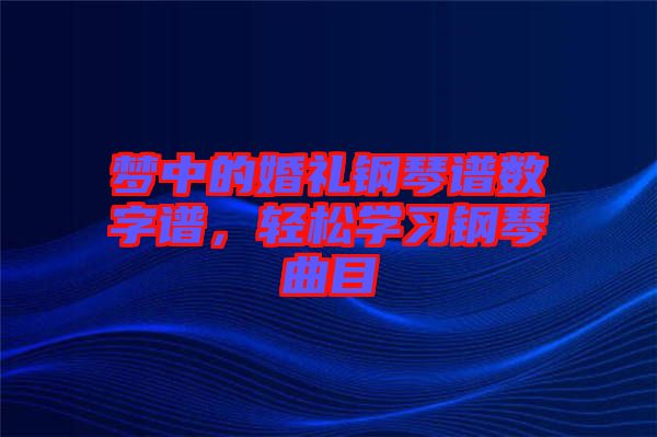 夢中的婚禮鋼琴譜數(shù)字譜，輕松學習鋼琴曲目
