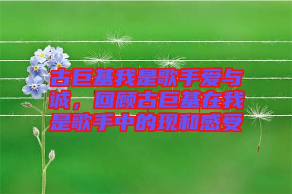 古巨基我是歌手愛與誠，回顧古巨基在我是歌手中的現(xiàn)和感受