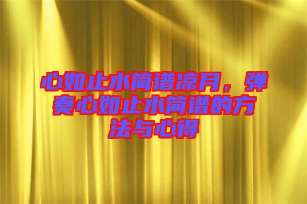 心如止水簡(jiǎn)譜涼月，彈奏心如止水簡(jiǎn)譜的方法與心得