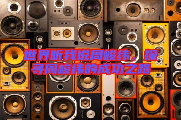 世界聽我說周峻緯，探尋周峻緯的成功之路