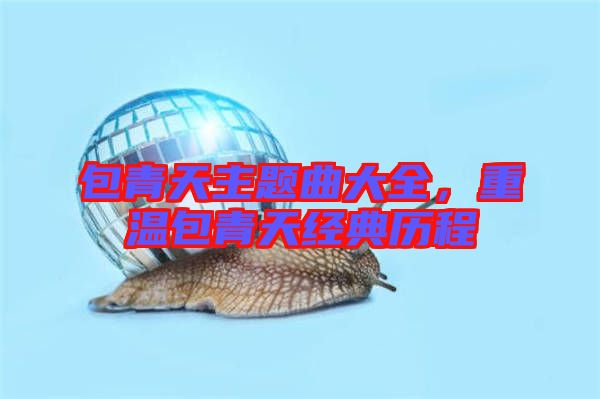 包青天主題曲大全，重溫包青天經(jīng)典歷程