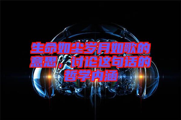 生命如塵歲月如歌的意思，討論這句話的哲學(xué)內(nèi)涵