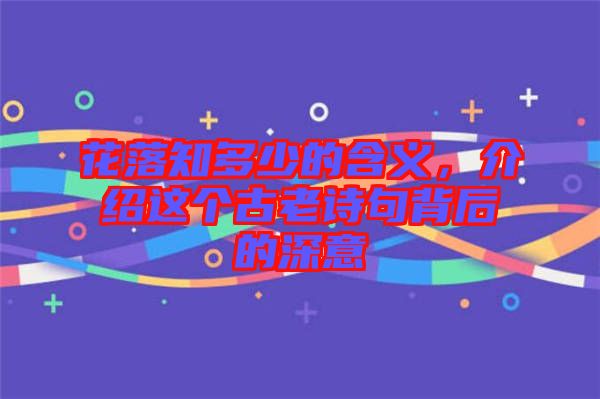 花落知多少的含義，介紹這個(gè)古老詩(shī)句背后的深意