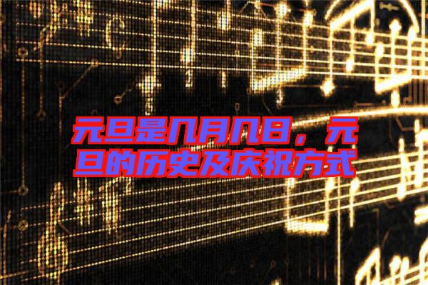 元旦是幾月幾日，元旦的歷史及慶祝方式