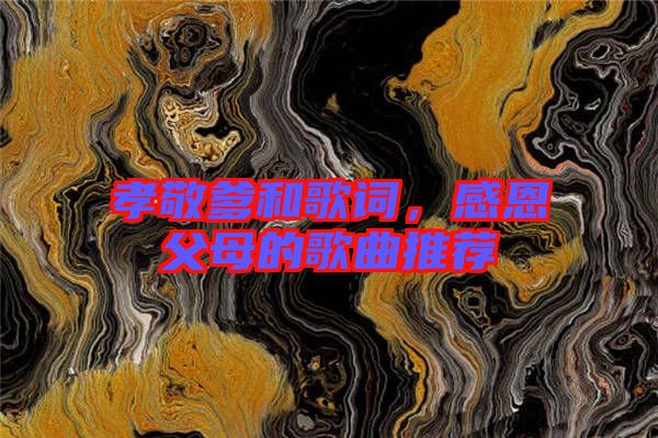 孝敬爹和歌詞，感恩父母的歌曲推薦