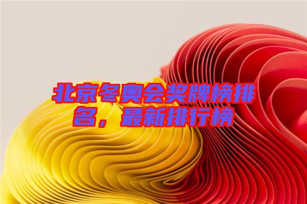 北京冬奧會獎牌榜排名，最新排行榜