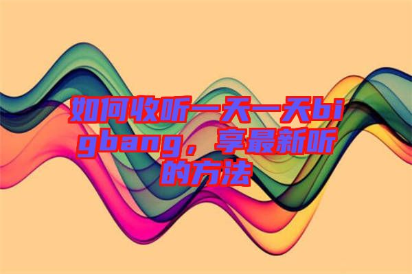 如何收聽一天一天bigbang，享最新聽的方法