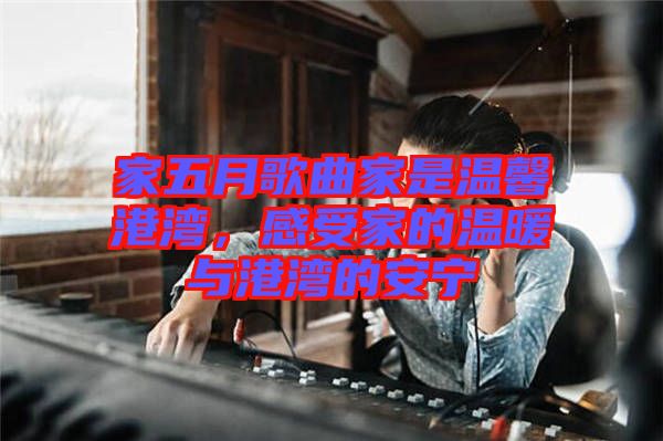 家五月歌曲家是溫馨港灣，感受家的溫暖與港灣的安寧